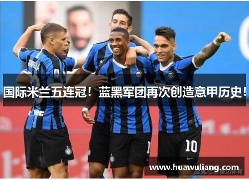 国际米兰五连冠！蓝黑军团再次创造意甲历史！