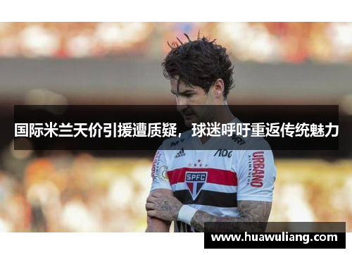 国际米兰天价引援遭质疑，球迷呼吁重返传统魅力