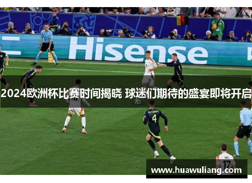 2024欧洲杯比赛时间揭晓 球迷们期待的盛宴即将开启