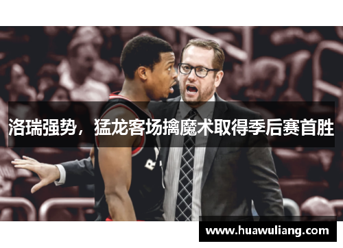 洛瑞强势，猛龙客场擒魔术取得季后赛首胜