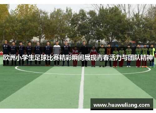 欧洲小学生足球比赛精彩瞬间展现青春活力与团队精神