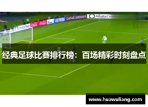 经典足球比赛排行榜：百场精彩时刻盘点