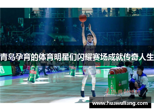 青岛孕育的体育明星们闪耀赛场成就传奇人生