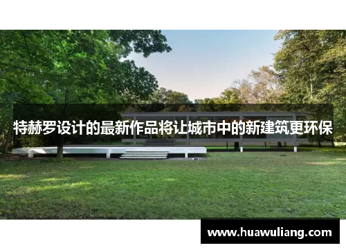 特赫罗设计的最新作品将让城市中的新建筑更环保