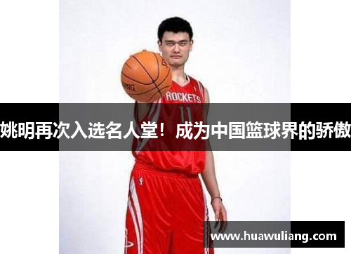 姚明再次入选名人堂！成为中国篮球界的骄傲