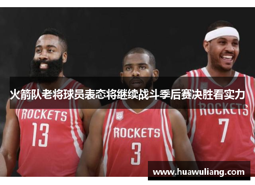 火箭队老将球员表态将继续战斗季后赛决胜看实力