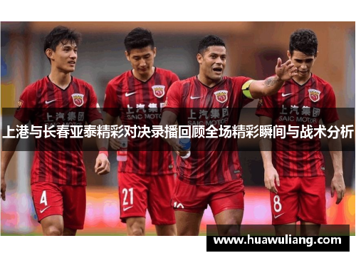 上港与长春亚泰精彩对决录播回顾全场精彩瞬间与战术分析