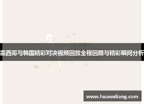 墨西哥与韩国精彩对决视频回放全程回顾与精彩瞬间分析