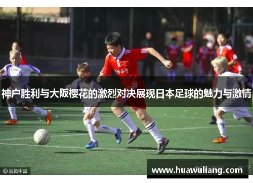 神户胜利与大阪樱花的激烈对决展现日本足球的魅力与激情