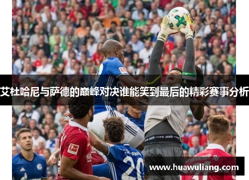 艾杜哈尼与萨德的巅峰对决谁能笑到最后的精彩赛事分析