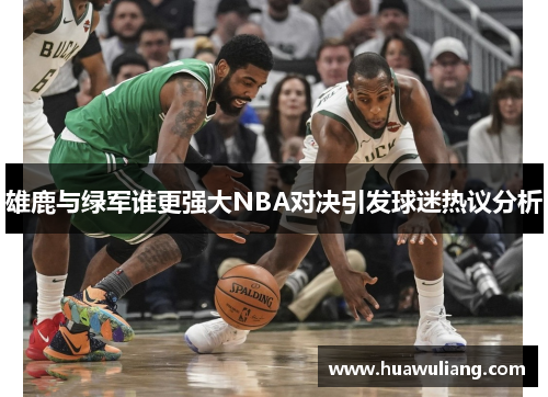 雄鹿与绿军谁更强大NBA对决引发球迷热议分析